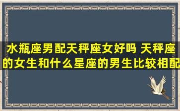 水瓶座男配天秤座女好吗 天秤座的女生和什么星座的男生比较相配